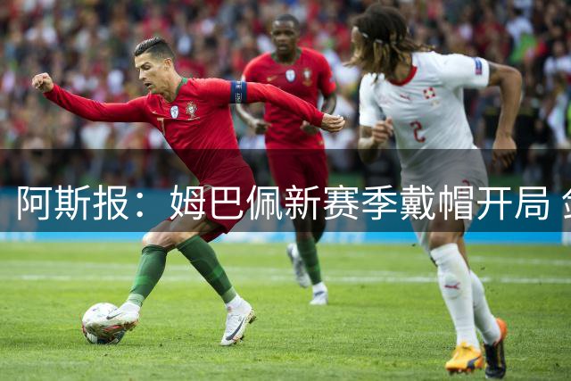 阿斯报：姆巴佩新赛季戴帽开局 剑指金球奖需团队合力